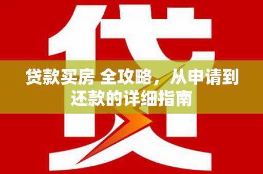 崇州贷款买房 全攻略，从申请到还款的详细指南