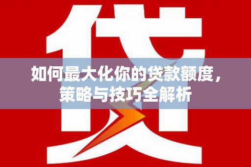 崇州如何最大化你的贷款额度，策略与技巧全解析