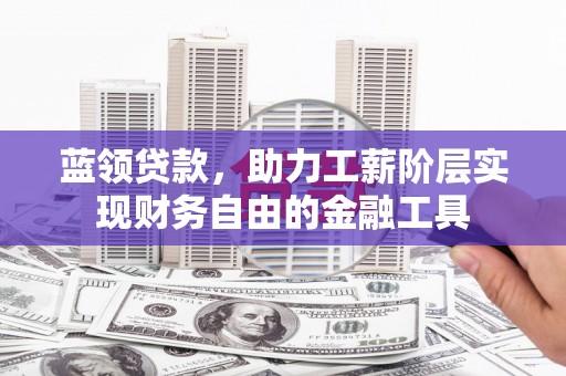 崇州蓝领贷款，助力工薪阶层实现财务自由的金融工具