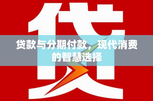 崇州贷款与分期付款，现代消费的智慧选择