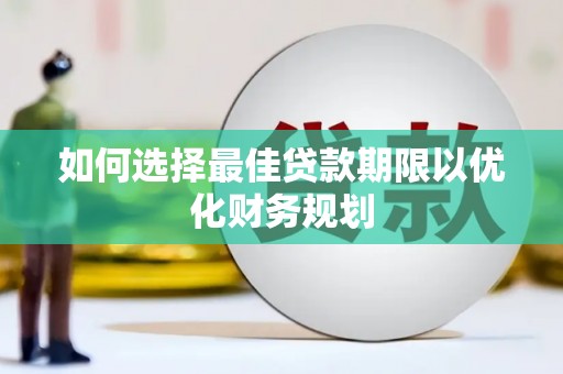 崇州如何选择最佳贷款期限以优化财务规划