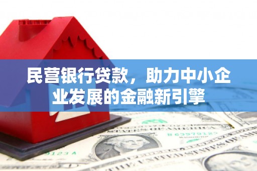 崇州民营银行贷款，助力中小企业发展的金融新引擎