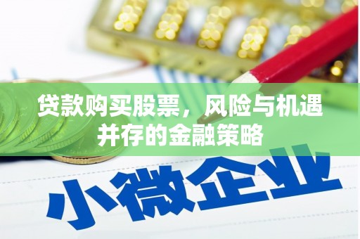 崇州贷款购买股票，风险与机遇并存的金融策略