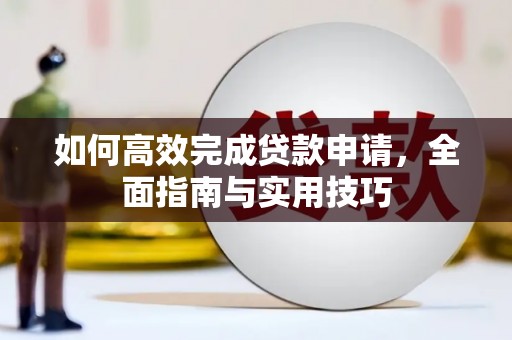 崇州如何高效完成贷款申请，全面指南与实用技巧