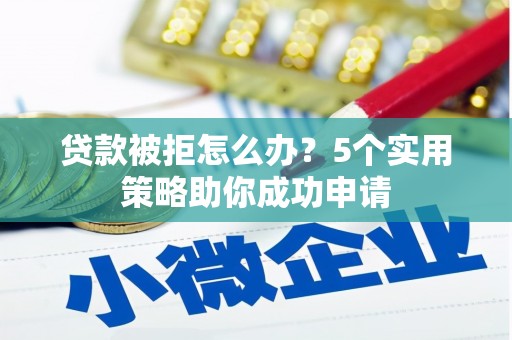 崇州贷款被拒怎么办？5个实用策略助你成功申请