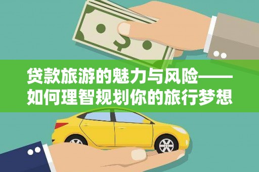 崇州贷款旅游的魅力与风险——如何理智规划你的旅行梦想