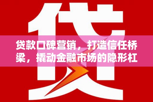 崇州贷款口碑营销，打造信任桥梁，撬动金融市场的隐形杠杆