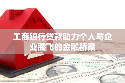 崇州工商银行贷款助力个人与企业腾飞的金融桥梁