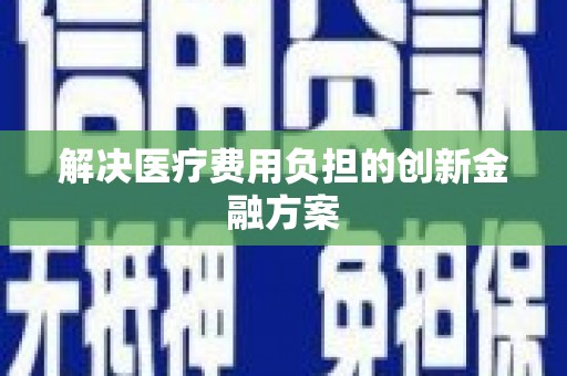 崇州解决医疗费用负担的创新金融方案