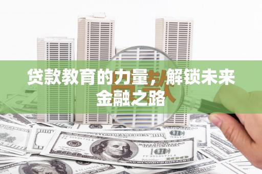 崇州贷款教育的力量，解锁未来金融之路