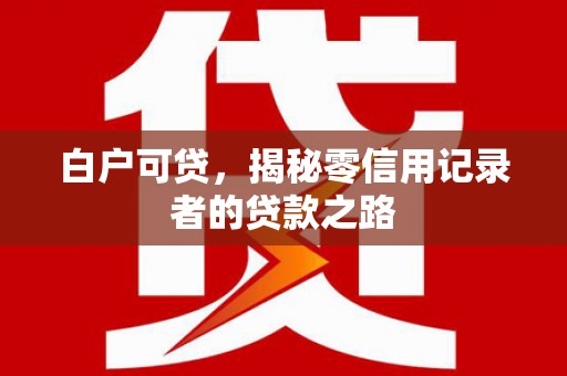 崇州白户可贷，揭秘零信用记录者的贷款之路