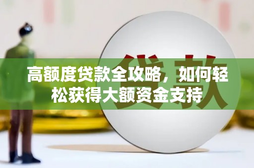 崇州高额度贷款全攻略，如何轻松获得大额资金支持