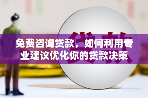 崇州免费咨询贷款，如何利用专业建议优化你的贷款决策