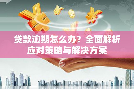 崇州贷款逾期怎么办？全面解析应对策略与解决方案