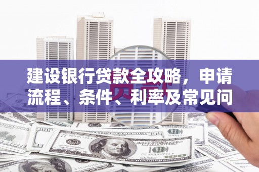 崇州建设银行贷款全攻略，申请流程、条件、利率及常见问题解答