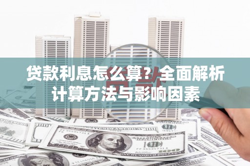 崇州贷款利息怎么算？全面解析计算方法与影响因素