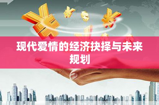 崇州现代爱情的经济抉择与未来规划