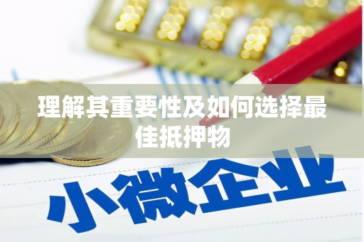 崇州理解其重要性及如何选择最佳抵押物