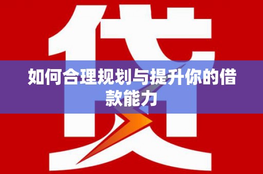 崇州如何合理规划与提升你的借款能力