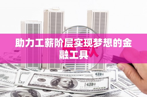 崇州助力工薪阶层实现梦想的金融工具
