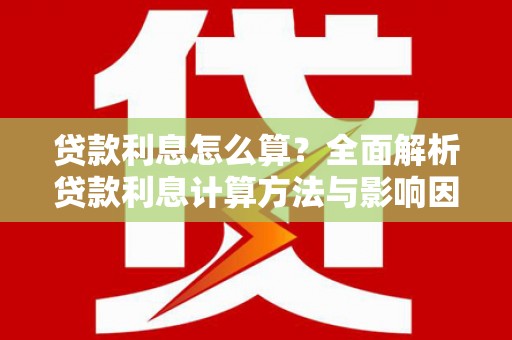 崇州贷款利息怎么算？全面解析贷款利息计算方法与影响因素