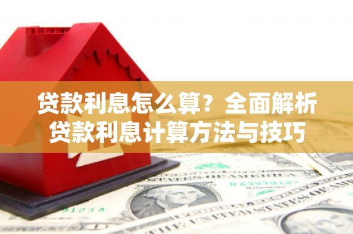 崇州贷款利息怎么算？全面解析贷款利息计算方法与技巧