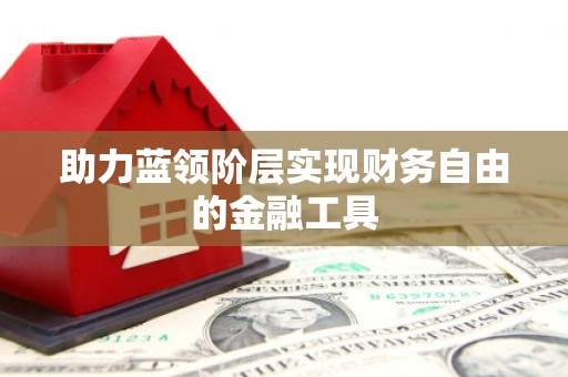 崇州助力蓝领阶层实现财务自由的金融工具