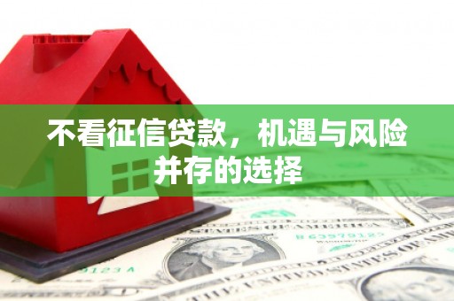 崇州不看征信贷款，机遇与风险并存的选择