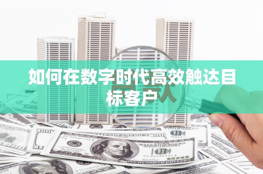 崇州如何在数字时代高效触达目标客户