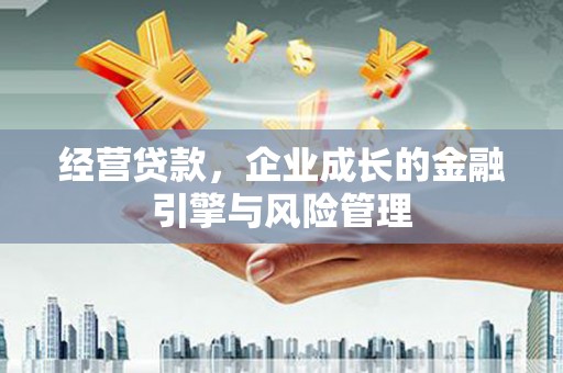 崇州经营贷款，企业成长的金融引擎与风险管理