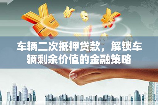 崇州车辆二次抵押贷款，解锁车辆剩余价值的金融策略
