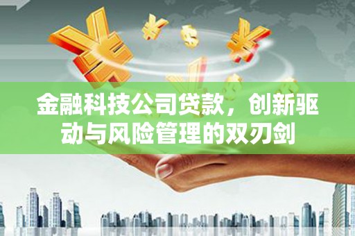 崇州金融科技公司贷款，创新驱动与风险管理的双刃剑