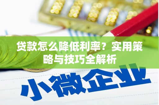 崇州贷款怎么降低利率？实用策略与技巧全解析